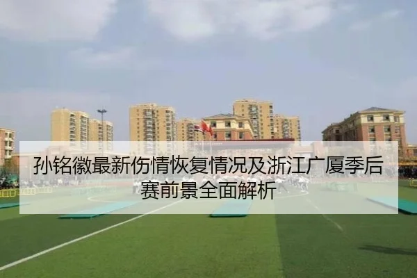 孙铭徽最新伤情恢复情况及浙江广厦季后赛前景全面解析